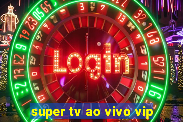 super tv ao vivo vip